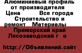 Алюминиевый профиль от производителя › Цена ­ 100 - Все города Строительство и ремонт » Материалы   . Приморский край,Лесозаводский г. о. 